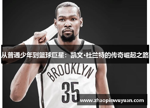 从普通少年到篮球巨星：凯文·杜兰特的传奇崛起之路