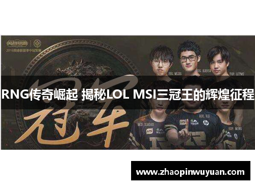 RNG传奇崛起 揭秘LOL MSI三冠王的辉煌征程