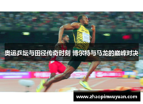 奥运乒坛与田径传奇时刻 博尔特与马龙的巅峰对决