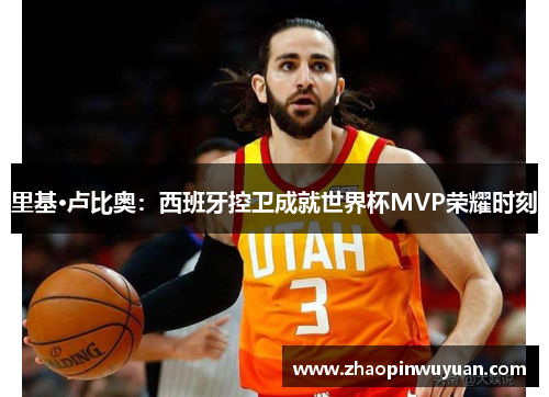 里基·卢比奥：西班牙控卫成就世界杯MVP荣耀时刻