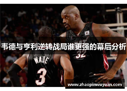 韦德与亨利逆转战局谁更强的幕后分析