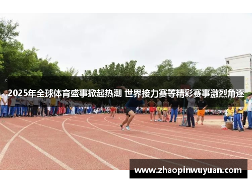 2025年全球体育盛事掀起热潮 世界接力赛等精彩赛事激烈角逐 2025年全球体育盛事掀起热潮 世界接力赛等精彩赛事激烈角逐