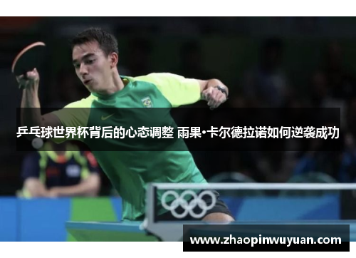 乒乓球世界杯背后的心态调整 雨果·卡尔德拉诺如何逆袭成功