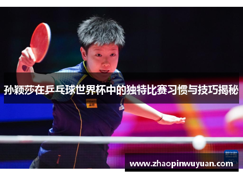 孙颖莎在乒乓球世界杯中的独特比赛习惯与技巧揭秘 孙颖莎在乒乓球世界杯中的独特比赛习惯与技巧揭秘