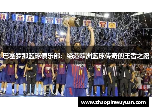 巴塞罗那篮球俱乐部:缔造欧洲篮球传奇的王者之路 巴塞罗那篮球俱乐部:缔造欧洲篮球传奇的王者之路