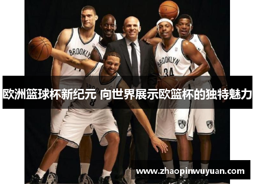 欧洲篮球杯新纪元 向世界展示欧篮杯的独特魅力 欧洲篮球杯新纪元 向世界展示欧篮杯的独特魅力