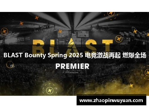 BLAST Bounty Spring 2025 电竞激战再起 燃爆全场