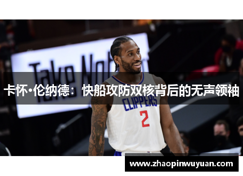 卡怀·伦纳德：快船攻防双核背后的无声领袖