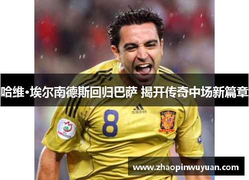 哈维·埃尔南德斯回归巴萨 揭开传奇中场新篇章