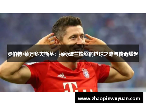 罗伯特·莱万多夫斯基：揭秘波兰锋霸的进球之路与传奇崛起