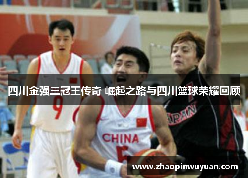 四川金强三冠王传奇 崛起之路与四川篮球荣耀回顾