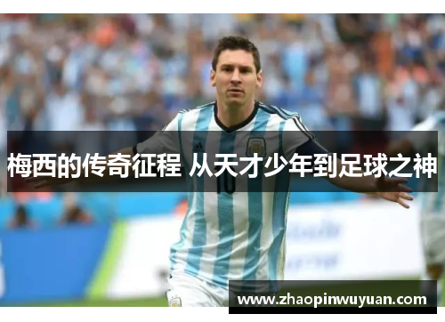 梅西的传奇征程 从天才少年到足球之神