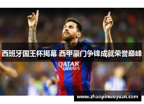 西班牙国王杯揭幕 西甲豪门争锋成就荣誉巅峰 西班牙国王杯揭幕 西甲豪门争锋成就荣誉巅峰