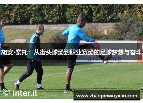 胡安·索托：从街头球场到职业赛场的足球梦想与奋斗