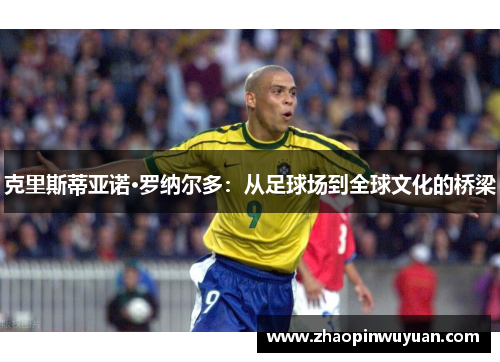 克里斯蒂亚诺·罗纳尔多：从足球场到全球文化的桥梁