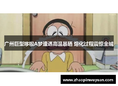 广州巨型哆啦A梦遭遇高温暴晒 熔化过程震惊全城