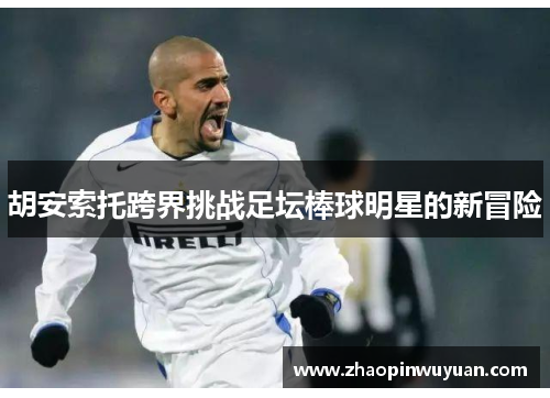 胡安索托跨界挑战足坛棒球明星的新冒险