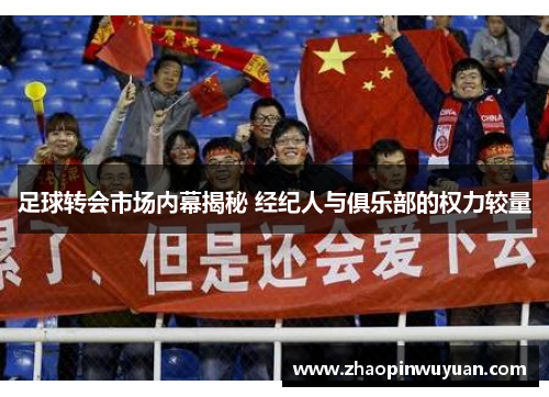 足球转会市场内幕揭秘 经纪人与俱乐部的权力较量