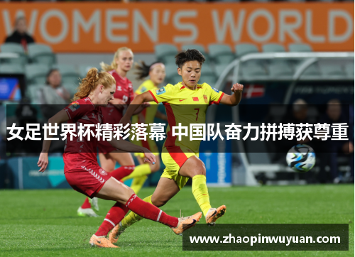 女足世界杯精彩落幕 中国队奋力拼搏获尊重