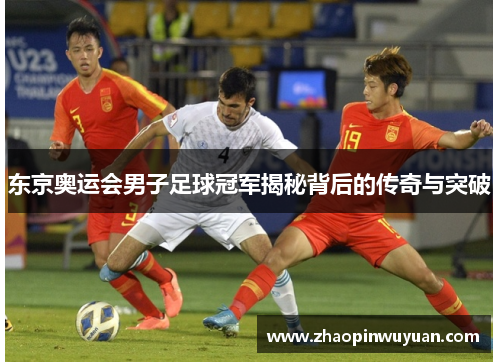 东京奥运会男子足球冠军揭秘背后的传奇与突破